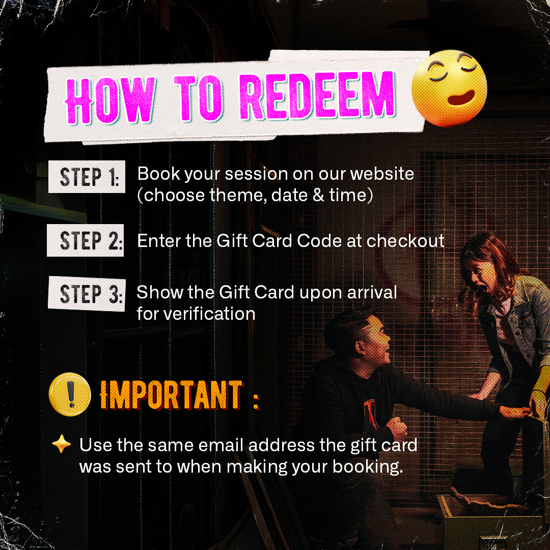 How to purchase Breakout Gift Card with 3 easy steps, Step 1 : Book your session on our website (Choose theme, date, and time) Step 2 : Enter the gift card code at checkout Step 3 : Show the gift card upon arrival for verification. Important text : Use same email address the gift card was sent to when making the booking